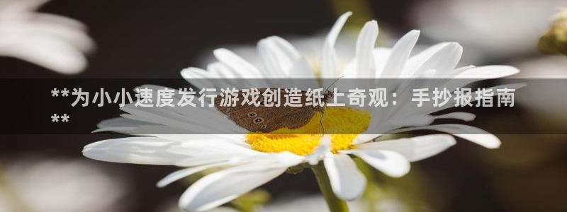 顺盈娱乐的员工待遇怎么样：**为小小速度发行游戏创造纸上奇观：手抄报指南
**