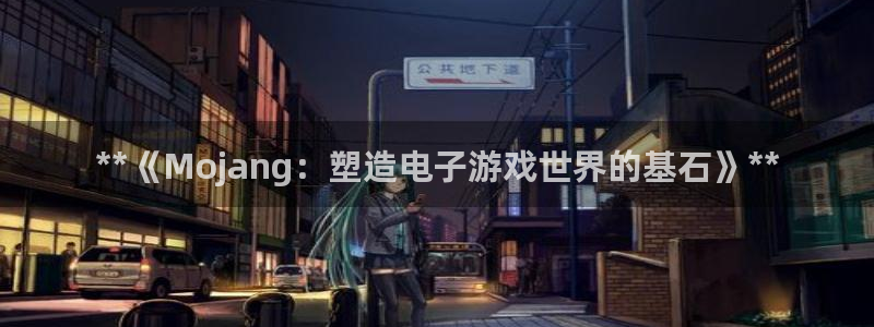 顺盈娱乐官网首页入口网站：**《Mojang：塑造电子游戏世界的基石》**