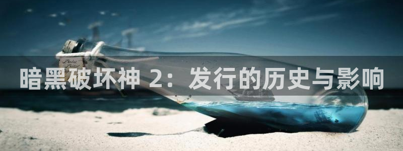 顺盈娱乐官网首页网址查询：暗黑破坏神 2：发行的历史与影响