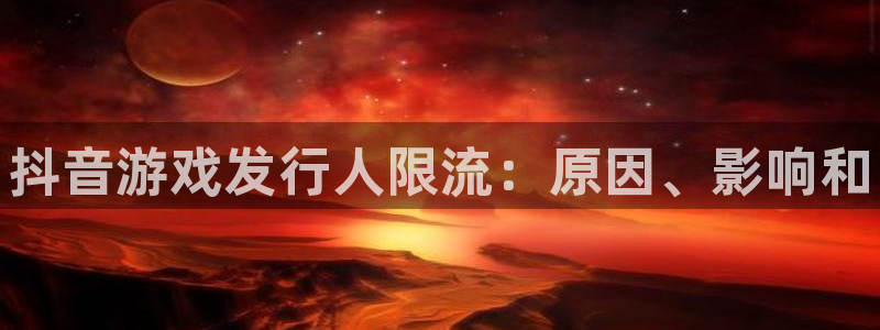 顺盈娱乐平台提现被关闭怎么回事儿啊：抖音游戏发行人限流：原因、影响和