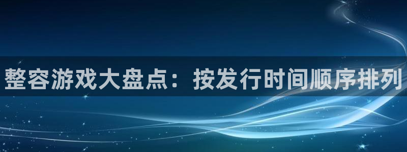 顺盈平台怎么注册：整容游戏大盘点：按发行时间顺序排列