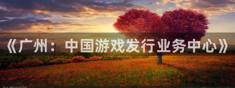 顺盈娱乐登录平台下载安装最新版：《广州：中国游戏发行业务中心》