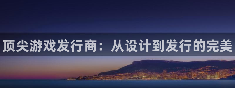 顺盈平台注册资金多少合适：顶尖游戏发行商：从设计到发行的完美